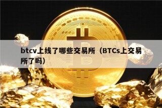 btcv上线了哪些交易所（BTCs上交易所了吗）